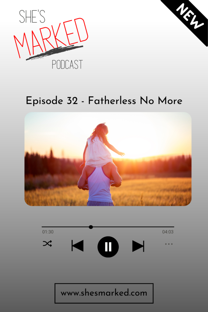 E32 - Fatherless No More She's Marked Podcast